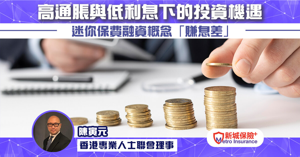 高通脹與低利息下的投資機遇 迷你保費融資概念「賺息差」  香港專業人士聯會理事 陳寅元