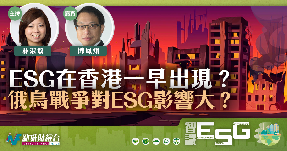 ESG在香港一早出現 ？俄烏戰爭對ESG影響大？