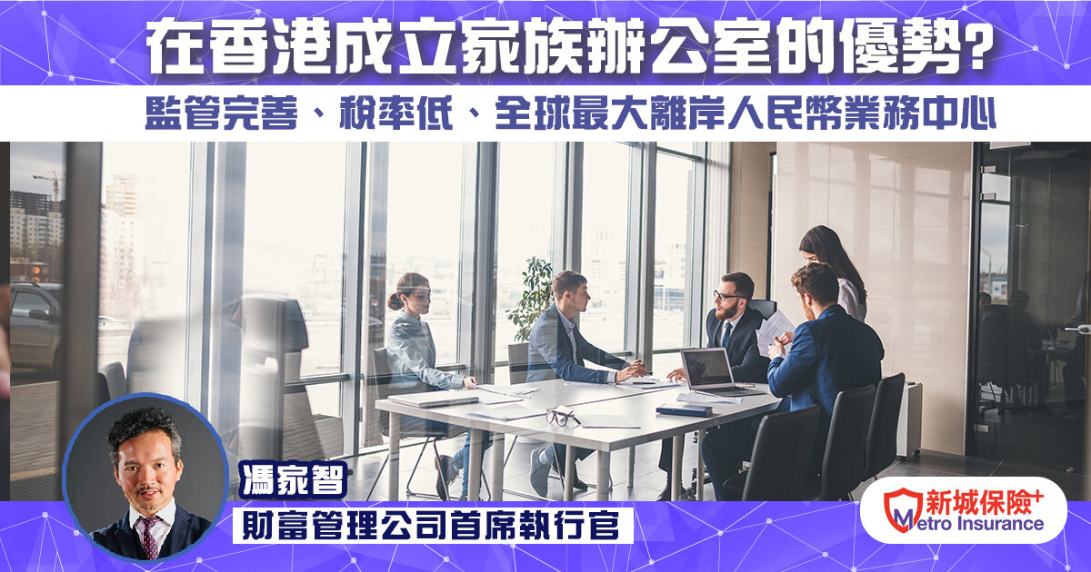 在香港成立家族辦公室的優勢?   完善監管框架、稅率低、全球最大離岸人民幣業務中心