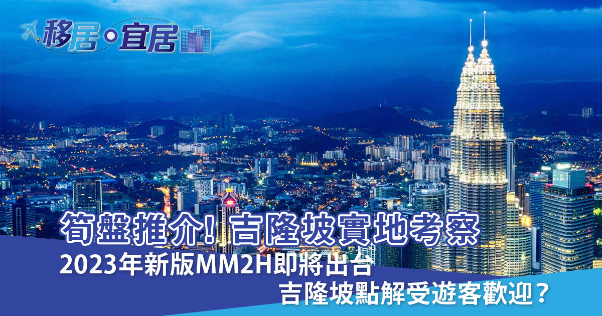 2023年新版MM2H即將出台 吉隆坡點解受遊客歡迎？
