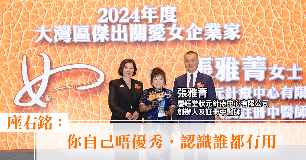 大灣區傑出女企業家獎2024｜慶鈺堂狀元針療中心有限公司創辦人及註冊中醫師張雅菁：「你自己唔優秀，認識誰都冇用」
