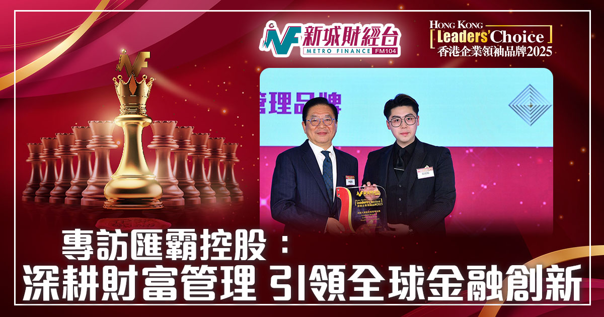 香港企業領袖品牌2025｜專訪匯霸控股：深耕財富管理，引領全球金融創新