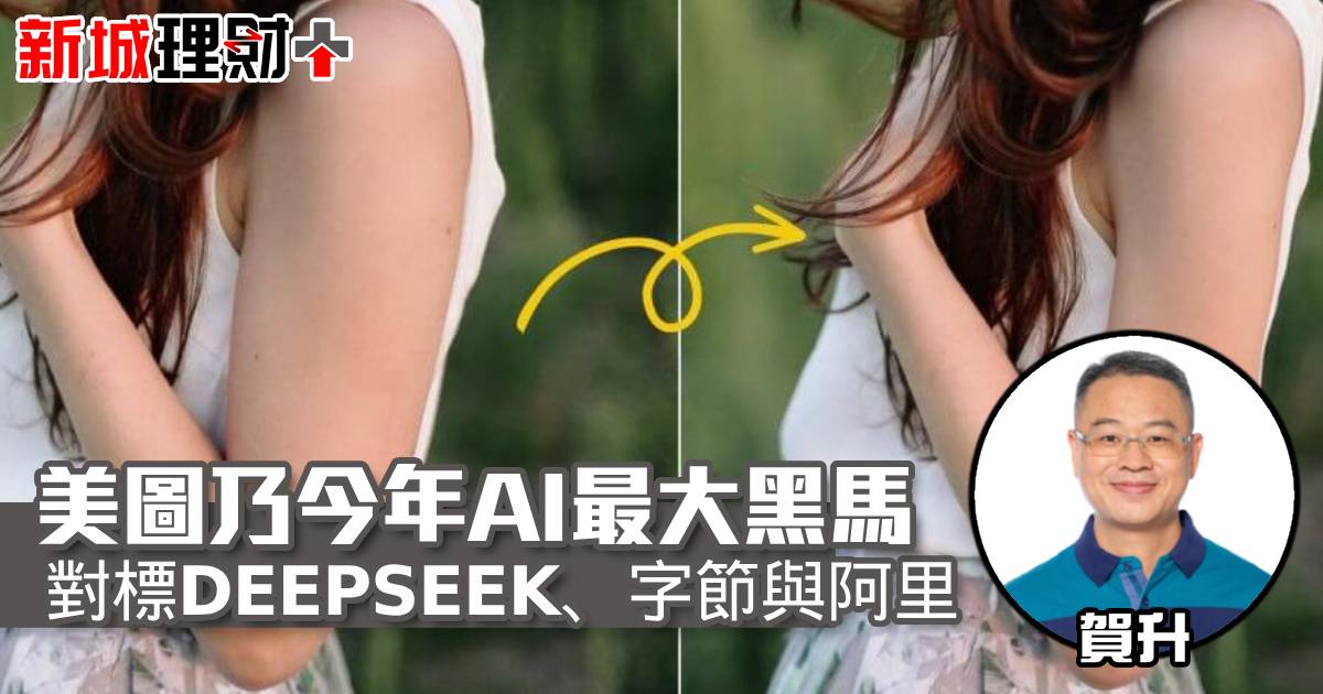 美圖乃今年AI最大黑馬 對標DEEPSEEK、字節與阿里
