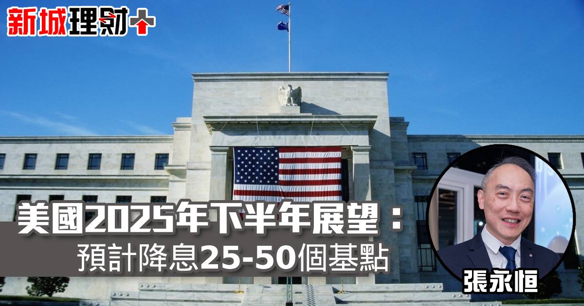 美國2025年下半年展望：預計降息25-50個基點