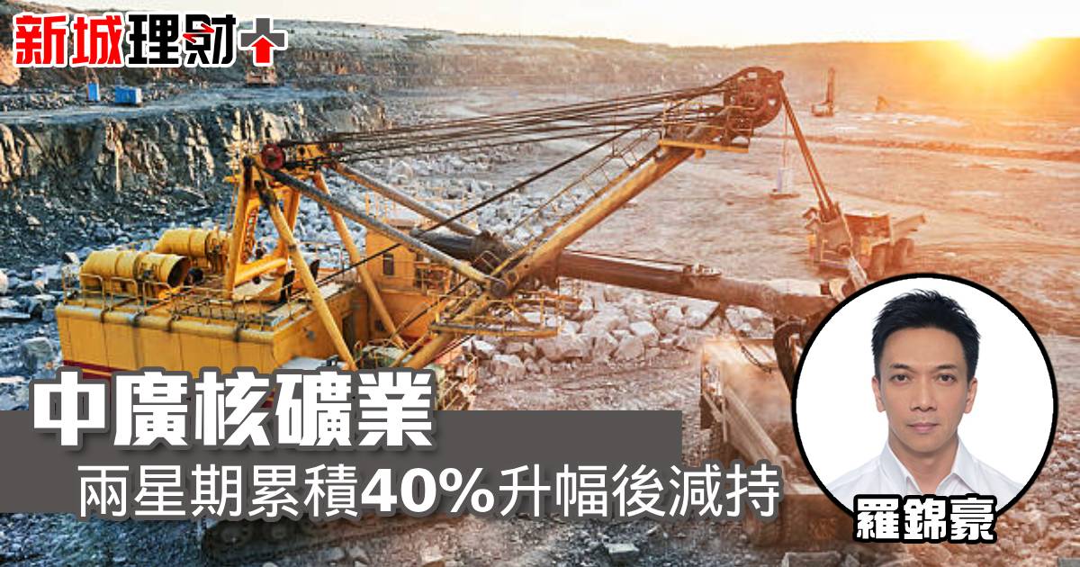 中廣核礦業兩星期累積40％升幅後減持