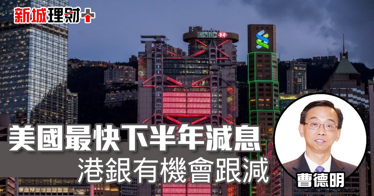 美國最快下半年減息 港銀有機會跟減