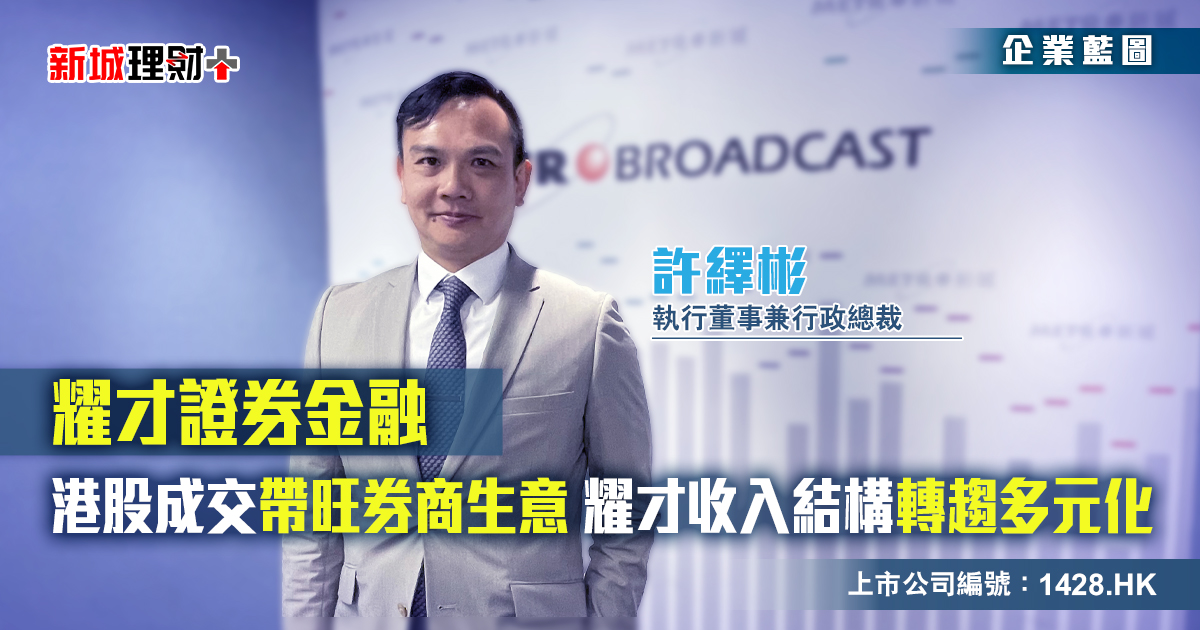 耀才證券金融|港股成交帶旺券商生意  耀才收入結構轉趨多元化