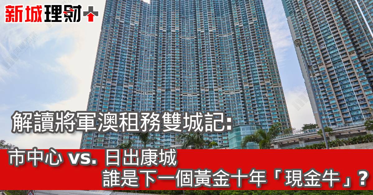 解讀將軍澳租務雙城記：市中心 vs. 日出康城，誰是下一個黃金十年「現金牛」？